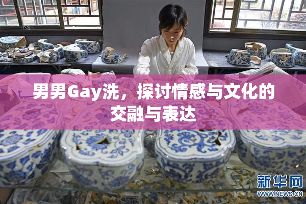 男男Gay洗，探讨情感与文化的交融与表达