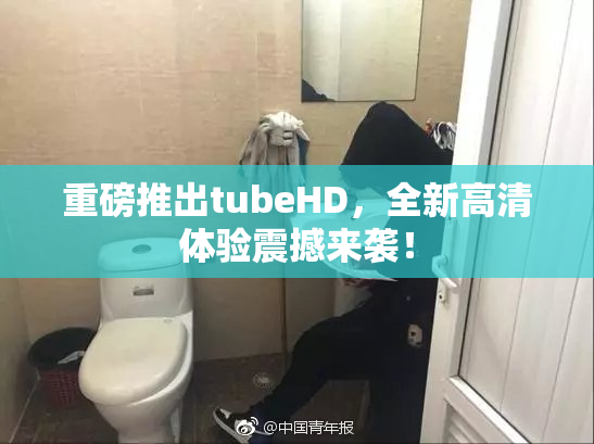 重磅推出tubeHD，全新高清体验震撼来袭！