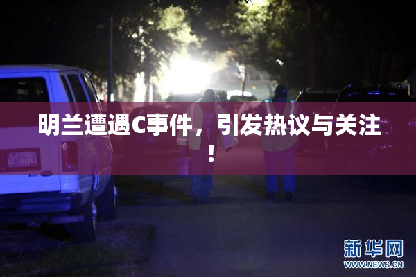 明兰遭遇C事件，引发热议与关注！