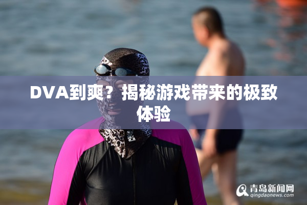 DVA到爽？揭秘游戏带来的极致体验