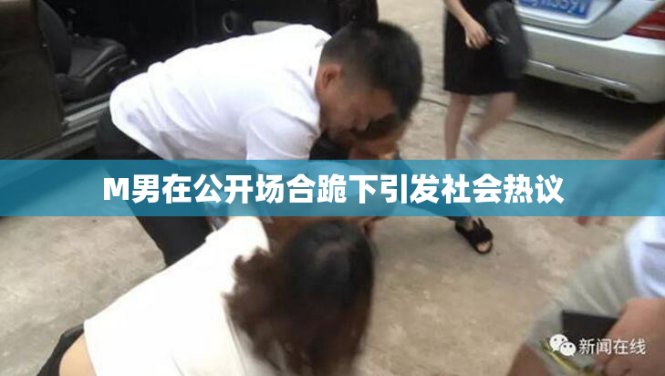 M男在公开场合跪下引发社会热议