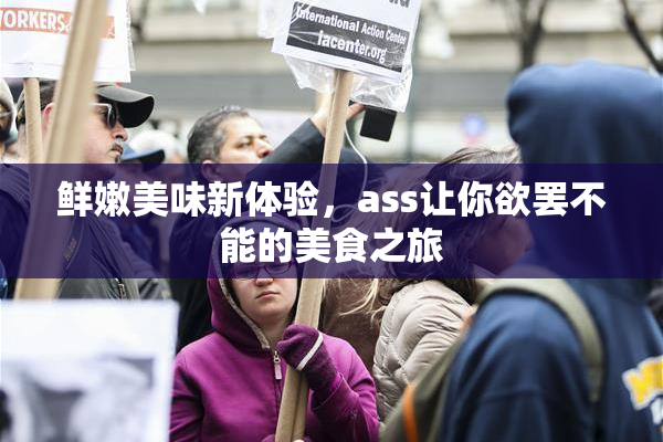 鲜嫩美味新体验，ass让你欲罢不能的美食之旅
