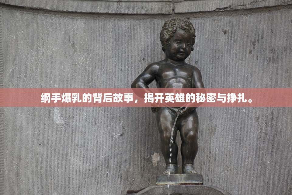 纲手爆乳的背后故事，揭开英雄的秘密与挣扎。