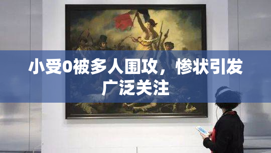 小受0被多人围攻，惨状引发广泛关注