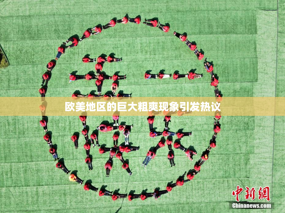 欧美地区的巨大粗爽现象引发热议