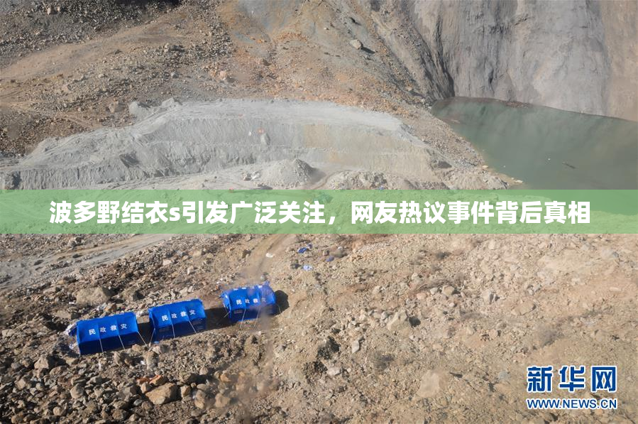 波多野结衣s引发广泛关注，网友热议事件背后真相
