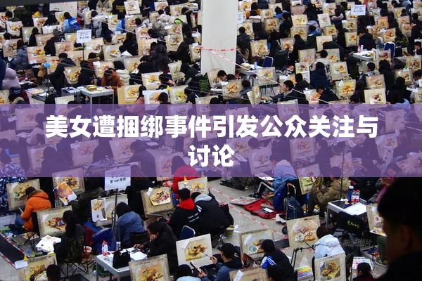 美女遭捆绑事件引发公众关注与讨论