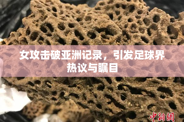 女攻击破亚洲记录，引发足球界热议与瞩目
