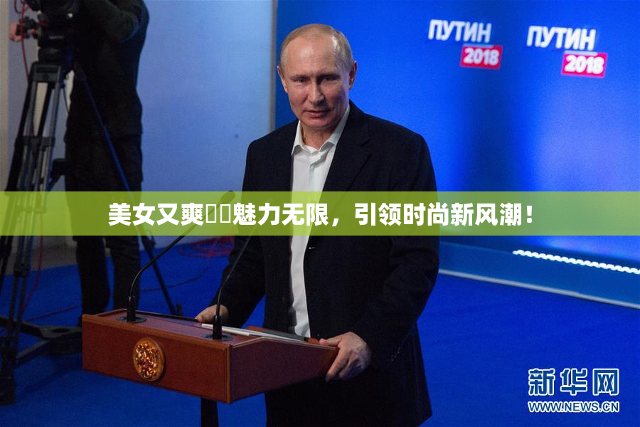 美女又爽❌‌魅力无限，引领时尚新风潮！