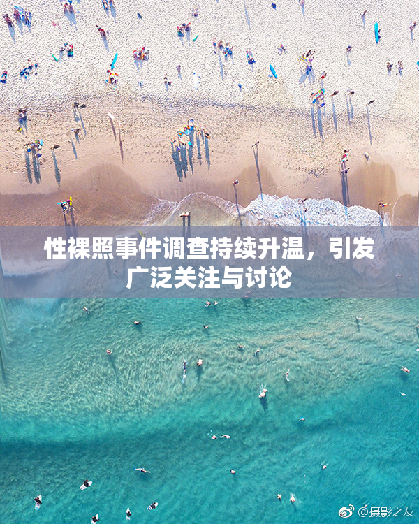 性裸照事件调查持续升温，引发广泛关注与讨论