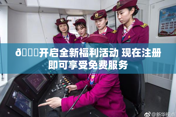 🔞开启全新福利活动 现在注册即可享受免费服务