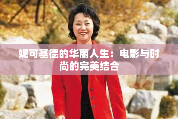 妮可基德的华丽人生：电影与时尚的完美结合