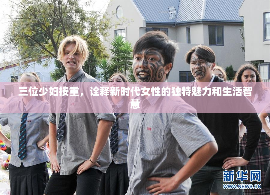 三位少妇按重，诠释新时代女性的独特魅力和生活智慧