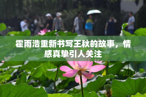 霍雨浩重新书写王秋的故事，情感真挚引人关注
