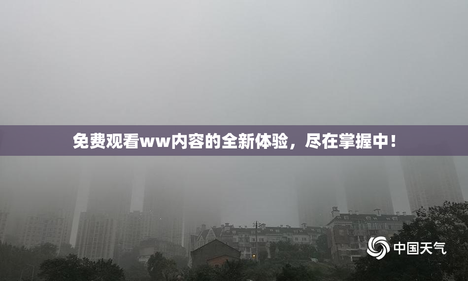 免费观看ww内容的全新体验，尽在掌握中！