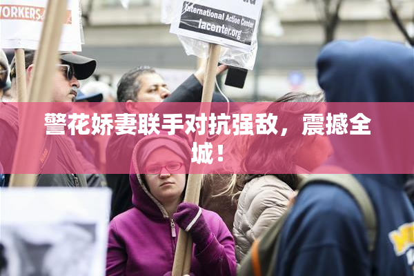 警花娇妻联手对抗强敌，震撼全城！