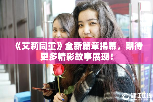 《艾莉同重》全新篇章揭幕，期待更多精彩故事展现！