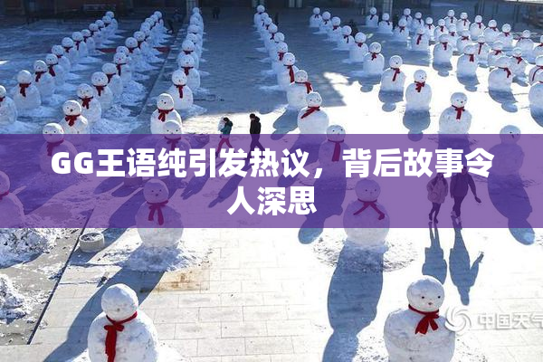 GG王语纯引发热议，背后故事令人深思