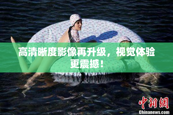 高清晰度影像再升级，视觉体验更震撼！