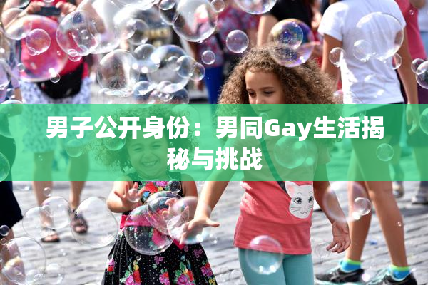男子公开身份：男同Gay生活揭秘与挑战