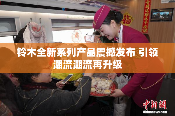 铃木全新系列产品震撼发布 引领潮流潮流再升级