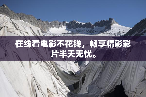 在线看电影不花钱，畅享精彩影片半天无忧。