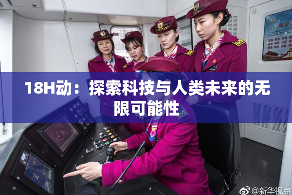 18H动：探索科技与人类未来的无限可能性