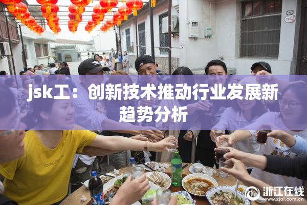 jsk工：创新技术推动行业发展新趋势分析