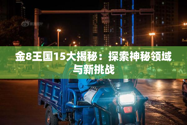 金8王国15大揭秘：探索神秘领域与新挑战