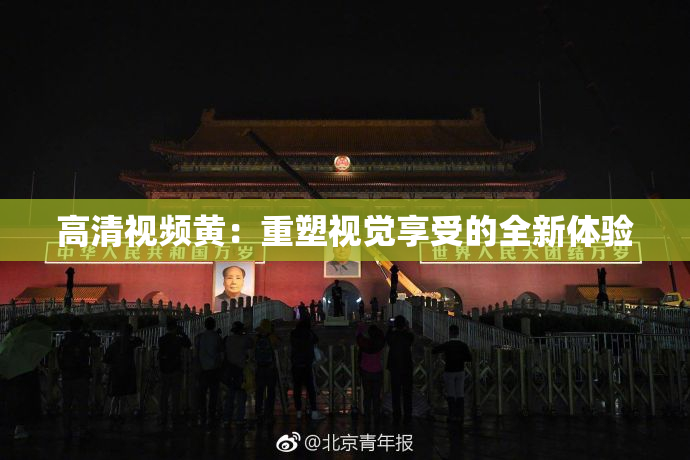 高清视频黄：重塑视觉享受的全新体验