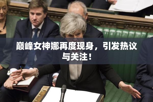 巅峰女神娜再度现身，引发热议与关注！