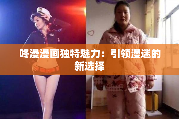 咚漫漫画独特魅力：引领漫迷的新选择