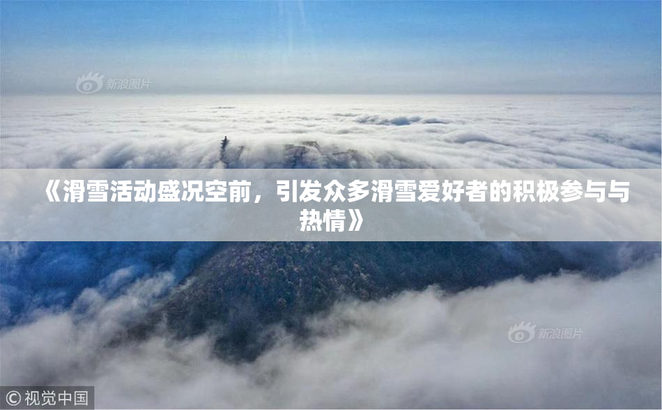 《滑雪活动盛况空前，引发众多滑雪爱好者的积极参与与热情》