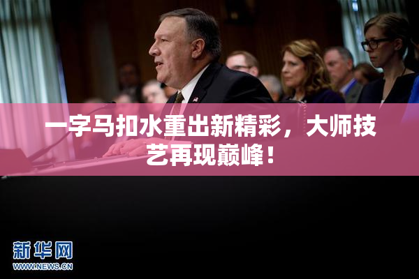一字马扣水重出新精彩，大师技艺再现巅峰！