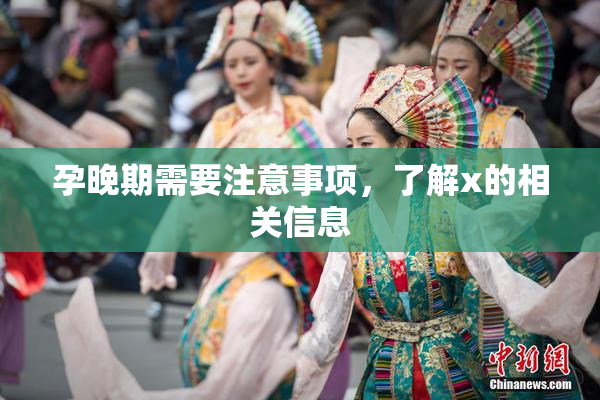 孕晚期需要注意事项，了解x的相关信息