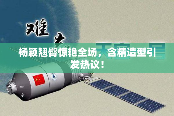杨颖翘臀惊艳全场，含精造型引发热议！