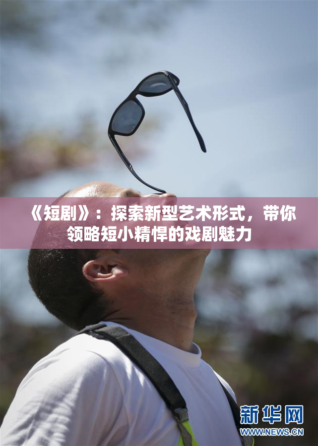 《短剧》：探索新型艺术形式，带你领略短小精悍的戏剧魅力