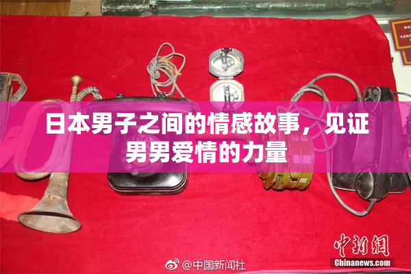 日本男子之间的情感故事，见证男男爱情的力量