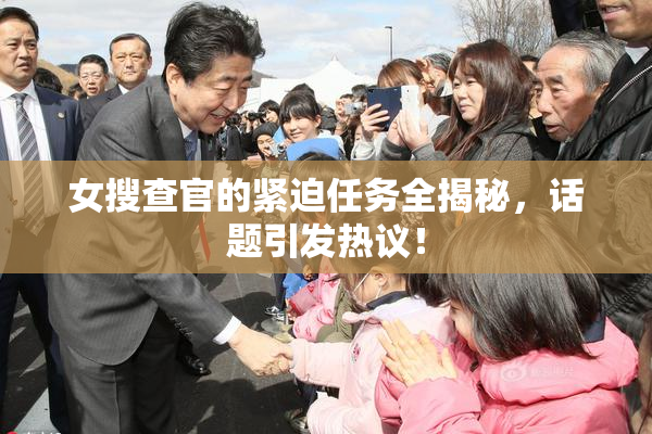 女搜查官的紧迫任务全揭秘，话题引发热议！