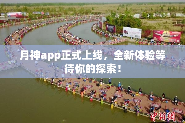 月神app正式上线，全新体验等待你的探索！