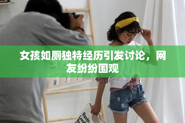 女孩如厕独特经历引发讨论，网友纷纷围观