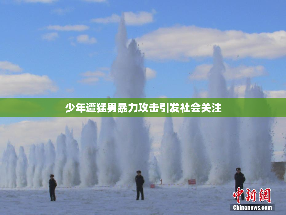 少年遭猛男暴力攻击引发社会关注