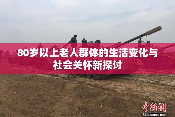 80岁以上老人群体的生活变化与社会关怀新探讨