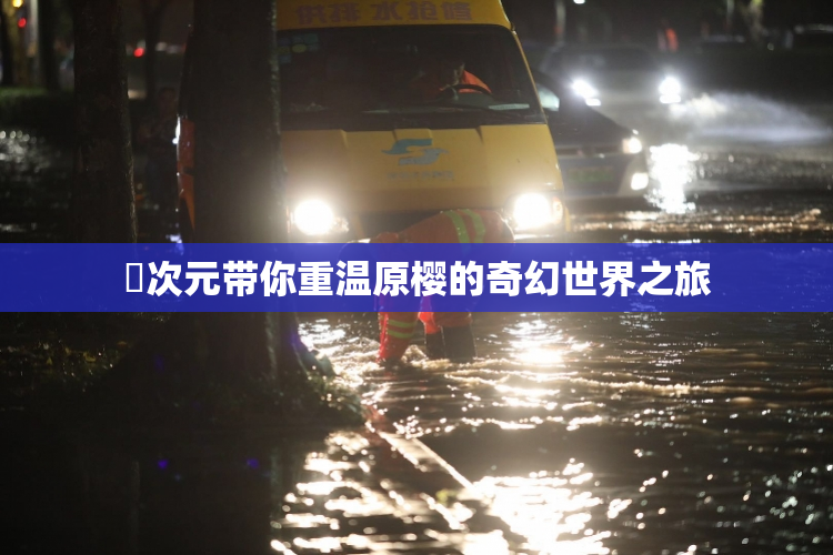 囧次元带你重温原樱的奇幻世界之旅