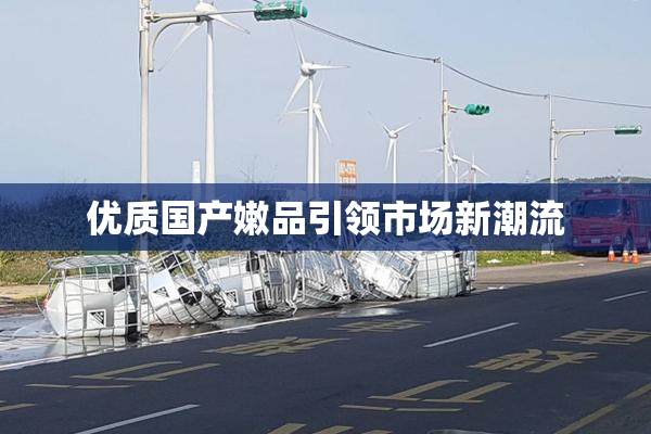 优质国产嫩品引领市场新潮流