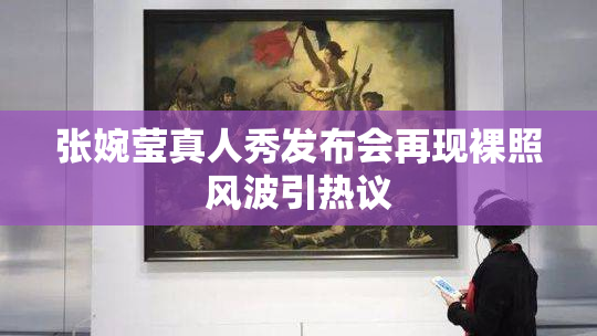 张婉莹真人秀发布会再现裸照风波引热议