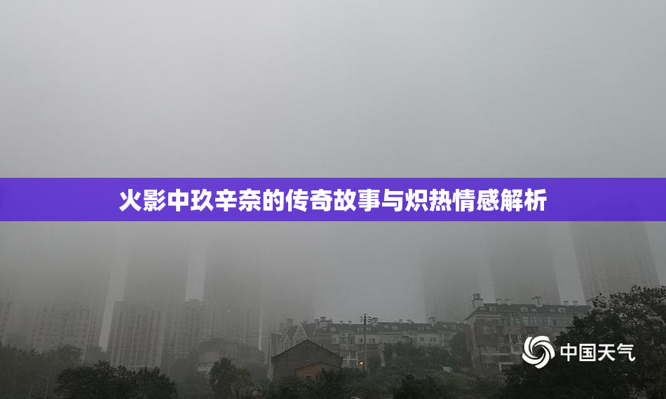 火影中玖辛奈的传奇故事与炽热情感解析