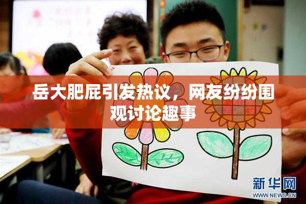 岳大肥屁引发热议，网友纷纷围观讨论趣事