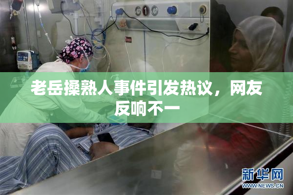 老岳搡熟人事件引发热议，网友反响不一