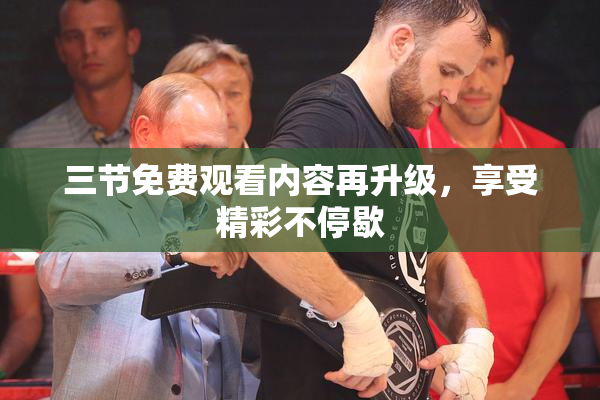 三节免费观看内容再升级，享受精彩不停歇
